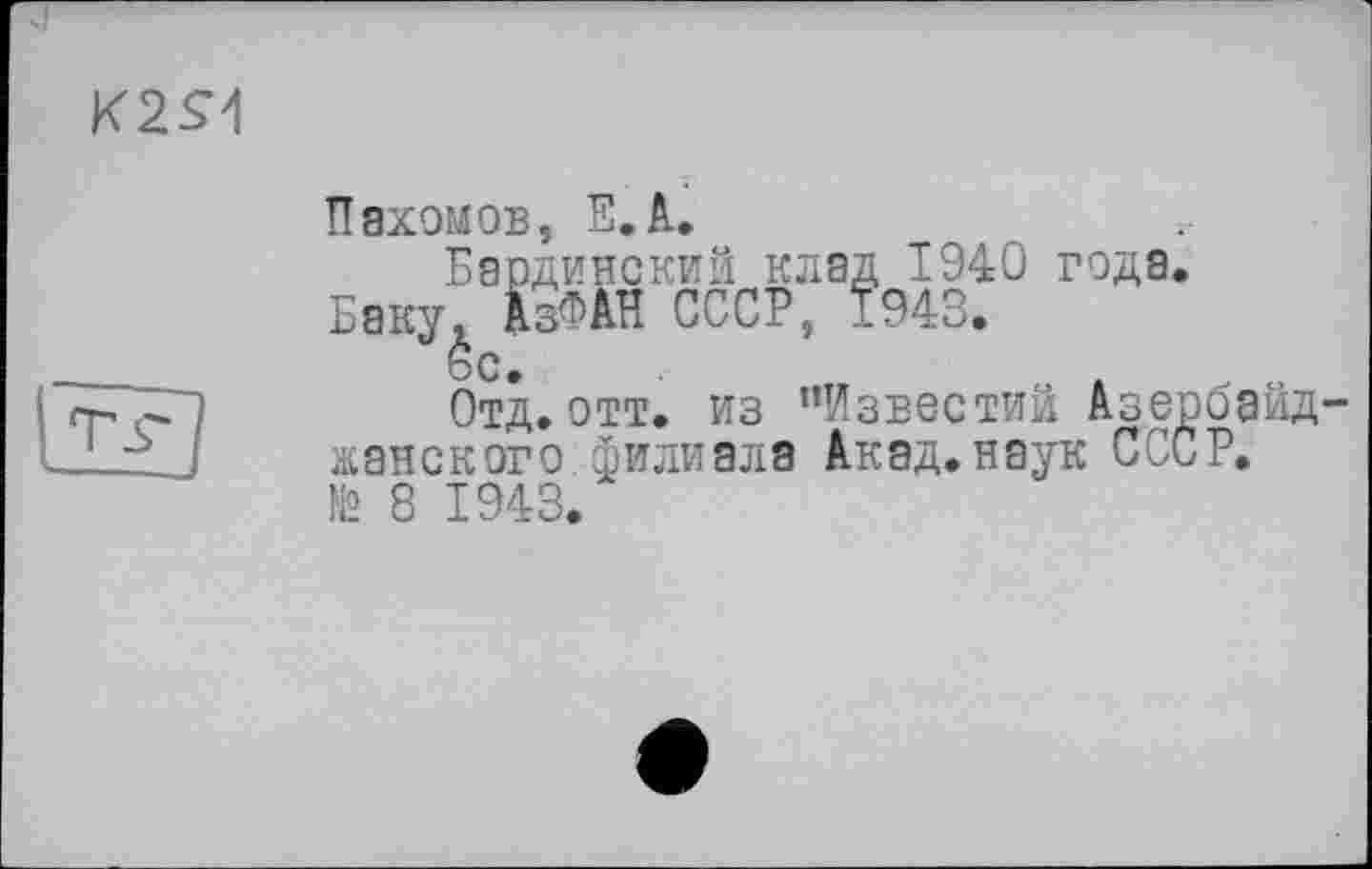 ﻿K2S1
Пахомов, Е. А.
Берлинский клад 1940 года.
Баку, АзМИ СССР, 1943.
оС.
Отд.отт. из "Известий Азербайджанского филиала Акад.наук СССР. № 8 1943/